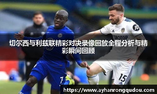 切尔西与利兹联精彩对决录像回放全程分析与精彩瞬间回顾